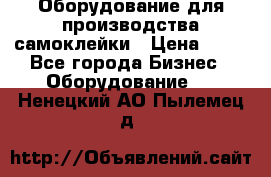 Оборудование для производства самоклейки › Цена ­ 30 - Все города Бизнес » Оборудование   . Ненецкий АО,Пылемец д.